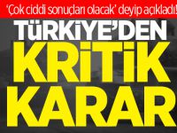 Türkiye’den Kritik Karar: Çok Ciddi Sonuçları Olacak