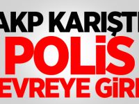 AKP karıştı! Polis devreye girdi