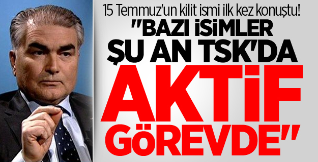 15 Temmuz'un kilit ismi ilk kez konuştu! "Bazı isimler şu an TSK'da aktif görevde"