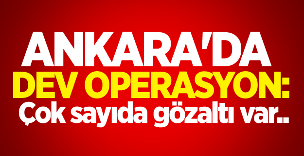 Ankara'da operasyon! Çok sayıda gözaltı kararı var