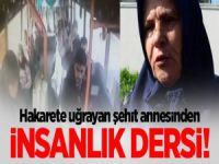 Hakarete uğrayan şehit annesinden insanlık dersi!