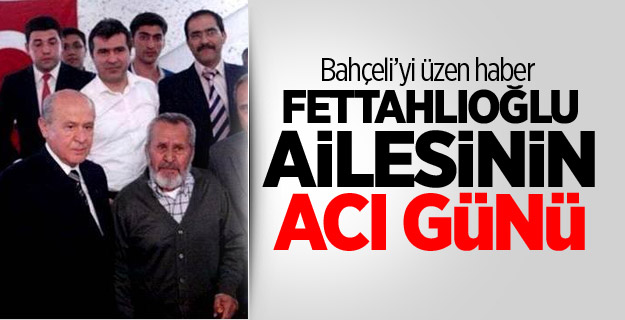 Bahçeli'yi üzen haber! Fettahlıoğlu ailesinin acı günü