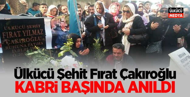 Ülkücü Şehit Fırat Çakıroğlu kabri başında anıldı