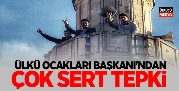 ÜLKÜ OCAKLARI BAŞKANI'NDAN ÇOK SERT TEPKİ