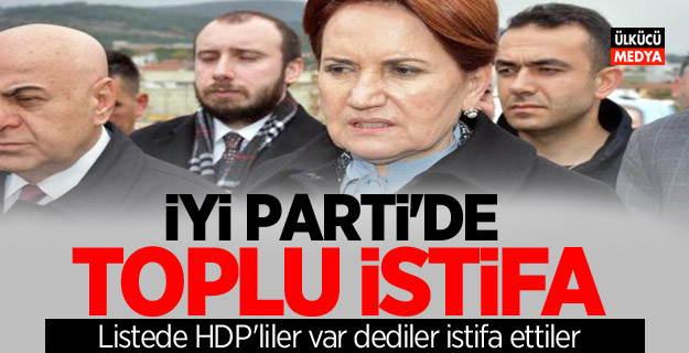 İYİ PARTİ'DE TOPLU İSTİFA! LİSTEDE HDP'LİLER VAR