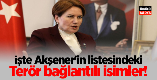 İşte Akşener'in listesindeki terör bağlantılı isimler!