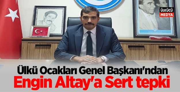 Ülkü Ocakları Genel Başkanı Sinan Ateş’ten Engin Altay’a Sert tepki