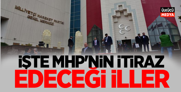 İşte MHP'nin itiraz edeceği İller