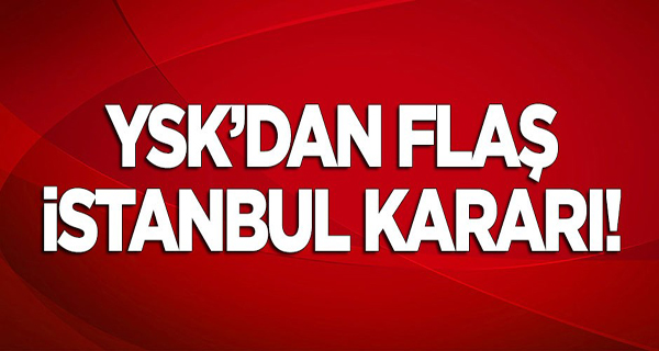 YSK'dan flaş 'İstanbul' kararı!