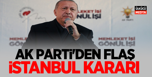 AK Parti'den flaş İstanbul kararı!