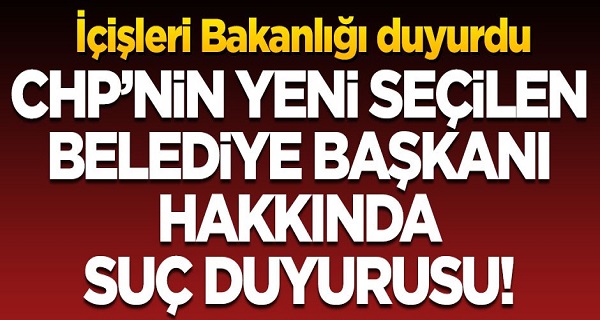 İçişleri Bakanlığı duyurdu! CHP'nin yeni seçilen Belediye Başkanı'na suç duyurusu