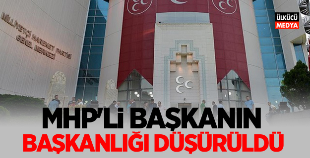 MHP’li Başkanın başkanlığı düşürüldü