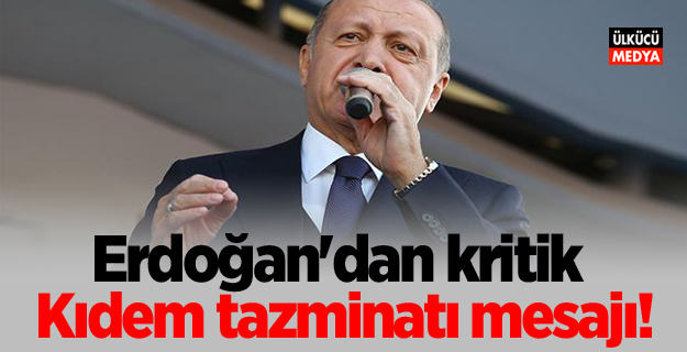 Erdoğan'dan kritik kıdem tazminatı mesajı!