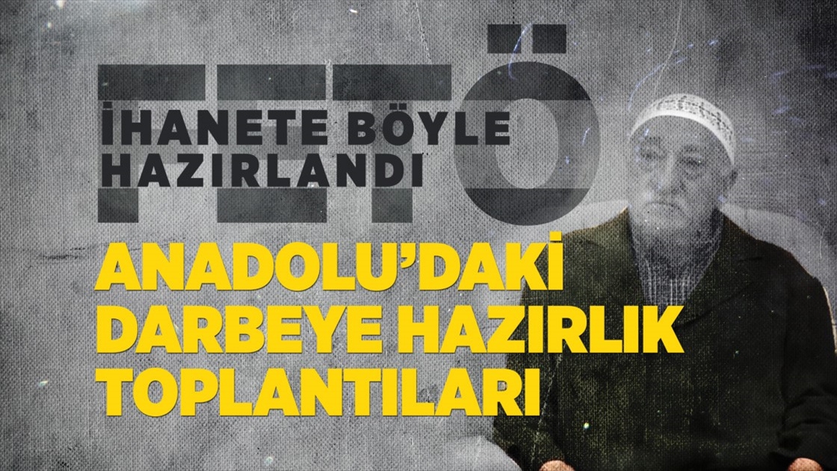 Fetö İhanete Böyle Hazırlandı: Anadolu'daki Darbeye Hazırlık Toplantıları