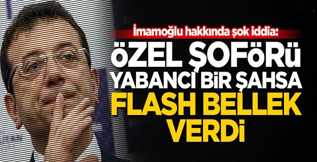 İmamoğlu hakkında şok iddia: Özel şoförü yabancı bir şahsa flash bellek verdi