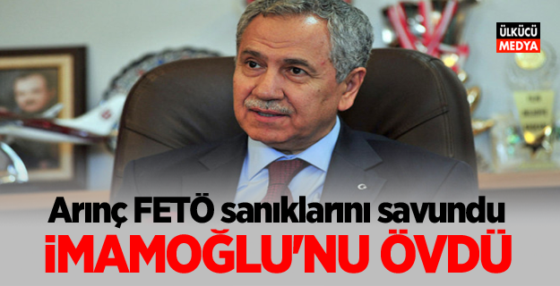 Bülent Arınç FETÖ sanıklarını savundu, İmamoğlu'nu övdü