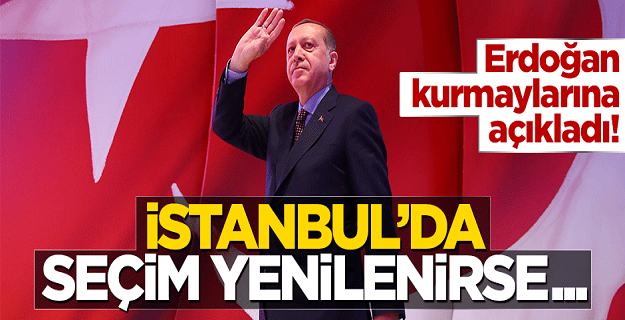 Erdoğan: İstanbul'da Seçim yenilenirse..