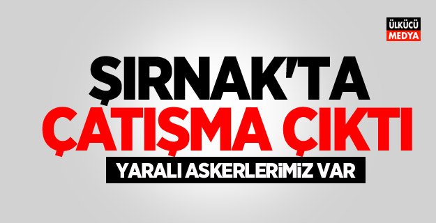 Şırnak'ta çatışma Çıktı: Yaralı askerlerimiz var