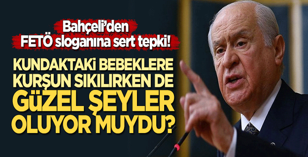 Devlet Bahçeli: Kundaktaki bebeklere kurşun sıkılırken de güzel şeyler mi oluyordu?