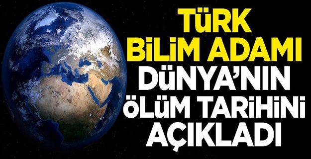 Türk bilim adamı, Dünya'nın ölüm tarihini açıkladı!