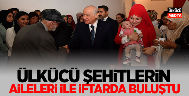 MHP Lideri Devlet Bahçeli, Ülkücü Şehitlerin Aileleri ile İftarda buluştu