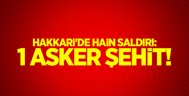 Hakkari'de hain saldırı: 1 asker şehit!