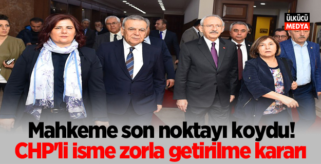 Mahkeme son noktayı koydu! CHP'li İsme zorla getirilme kararı