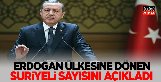 Erdoğan, Ülkesine dönen Suriyeli sayısını açıkladı!