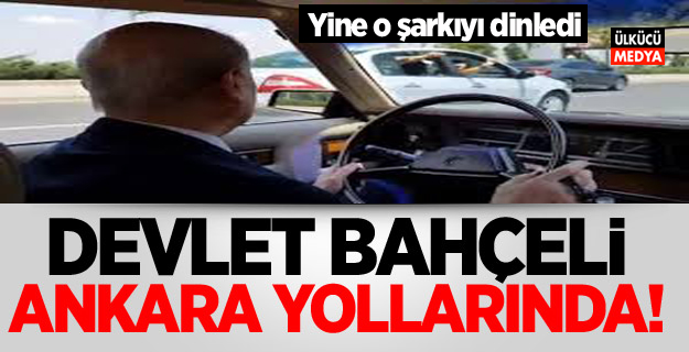 Devlet Bahçeli Ankara yollarında! Yine o şarkıyı dinledi