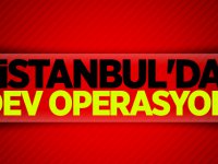 İstanbul'da dev operasyon!