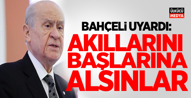 Devlet Bahçeli uyardı: Akıllarını başlarına alsınlar