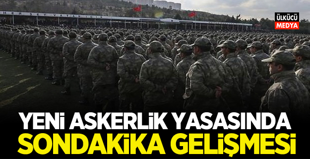 Yeni askerlik yasasında son dakika gelişmesi