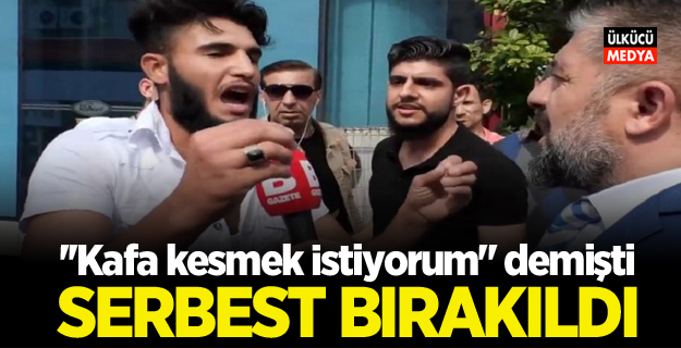 “Kafa kesmek" isteyen Suriyeli serbest bırakıldı