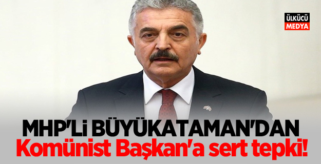 MHP'li Büyükataman'dan 'Komünist Başkan'a sert tepki!