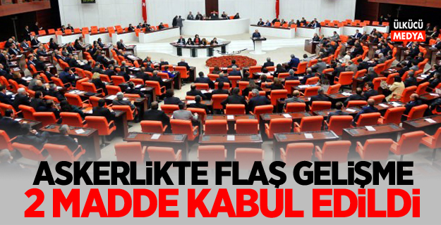 Askerlikte flaş gelişme! 2 madde kabul edildi