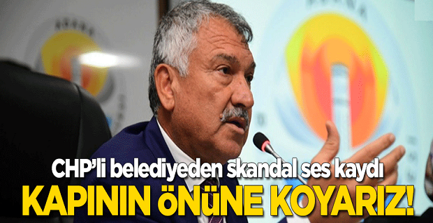 CHP'li belediyeden skandal ses kaydı: Kapının önüne koyarız!