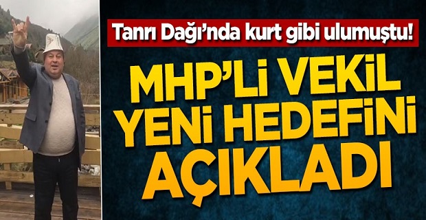 Tanrı Dağı'nda kurt gibi ulumuştu! MHP'li vekil yeni hedefini açıkladı