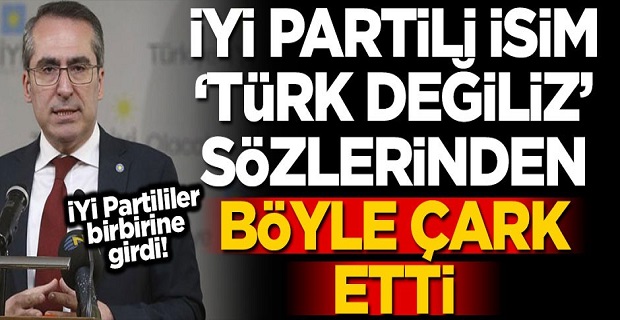 İYİ Partili isim, "Türk değiliz" sözünden böyle çark etti: