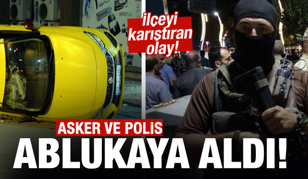 İlçeyi karıştıran olay! Asker ve polis ablukaya aldı