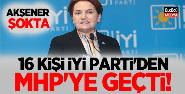 Meral Akşener'e bir şok daha! 16 kişi İYİ Parti'den MHP'ye geçti..