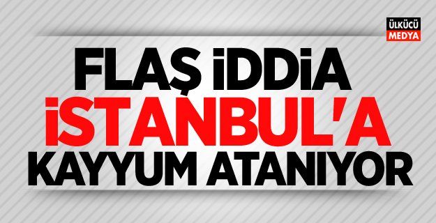 Flaş İddia! İstanbul'a Kayyum Atanıyor..