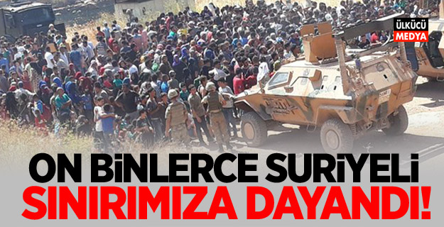 On binlerce Suriyeli sınırlarımıza Yürüyorlar!