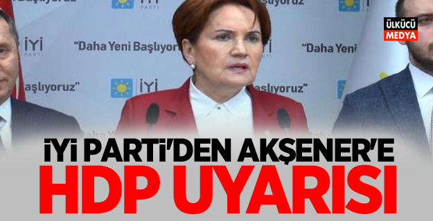 İyi Parti'den Meral Akşener'e HDP Uyarısı! PKK İle selam duranlarla...