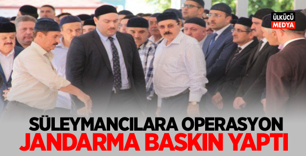 Süleymancılara operasyon! Jandarma baskın yaptı İşte detaylar..