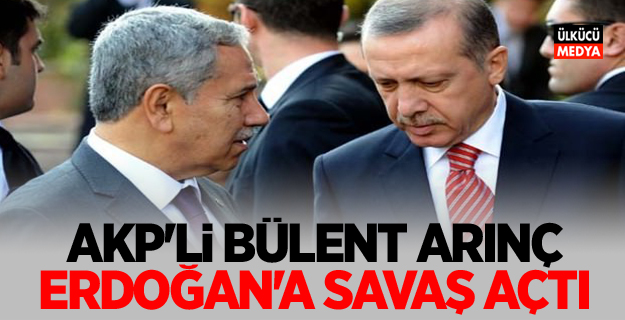 AKP'li Bülent Arınç Erdoğan'a savaş açtı