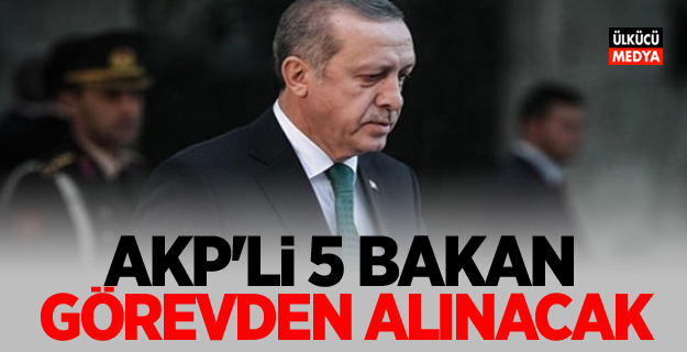 AKP'li 5 bakan Görevden Alınacak!