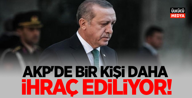 AKP'de Bir kişi daha ihraç ediliyor!