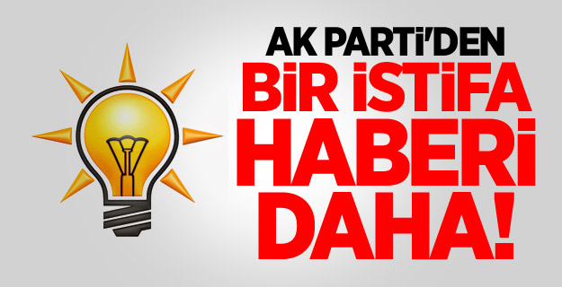 Ak Parti'den bir istifa haberi daha!