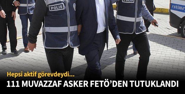 111 Muvazzaf Asker FETÖ'den Tutuklandı