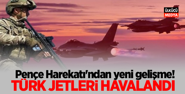 Pençe Harekatı'ndan yeni gelişme! Türk jetleri havalandı